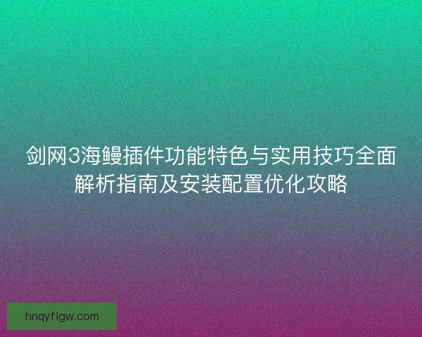 剑网3海鳗插件功能特色与实用技巧全面解析指南及安装配置优化攻略