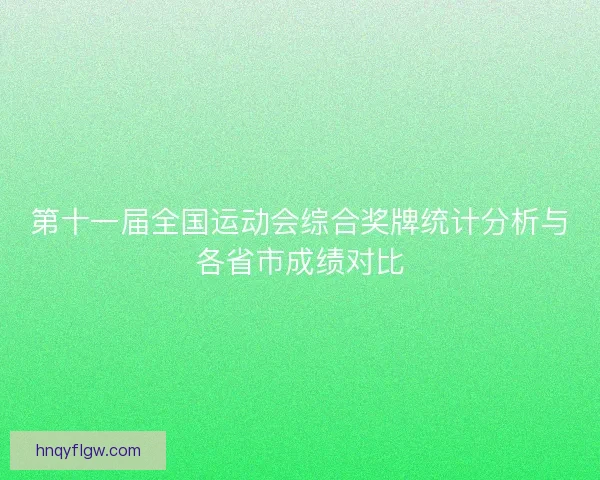 第十一届全国运动会综合奖牌统计分析与各省市成绩对比